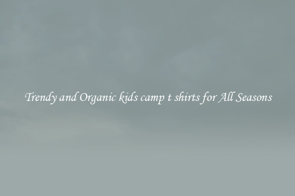 Trendy and Organic kids camp t shirts for All Seasons