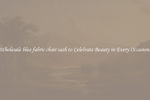 Wholesale blue fabric chair sash to Celebrate Beauty in Every Occasions
