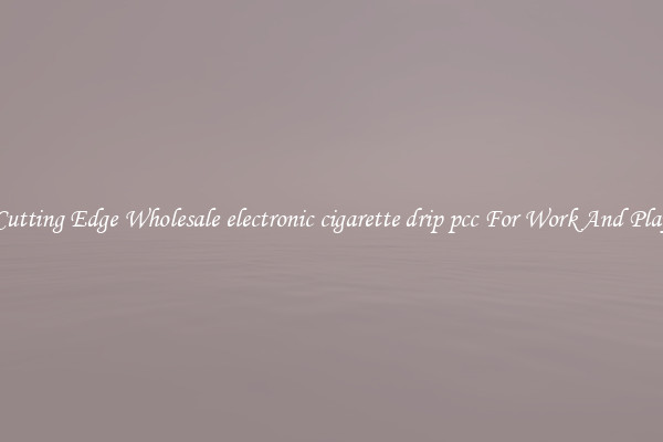 Cutting Edge Wholesale electronic cigarette drip pcc For Work And Play