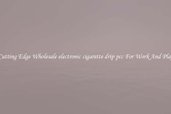 Cutting Edge Wholesale electronic cigarette drip pcc For Work And Play