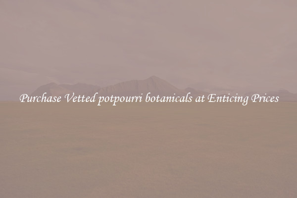 Purchase Vetted potpourri botanicals at Enticing Prices