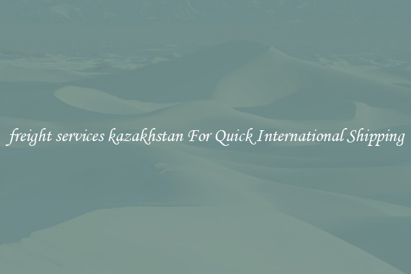 freight services kazakhstan For Quick International Shipping