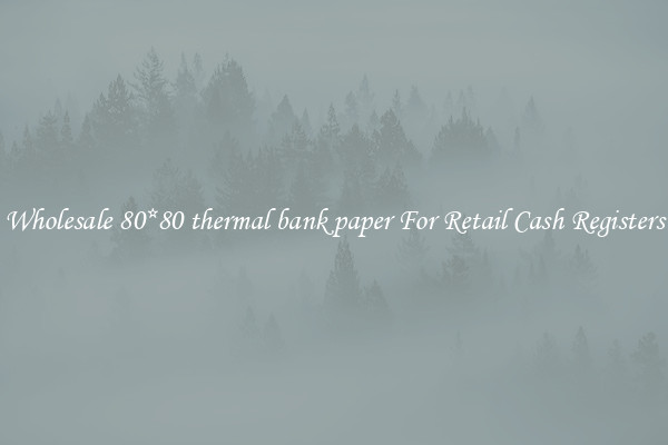 Wholesale 80*80 thermal bank paper For Retail Cash Registers