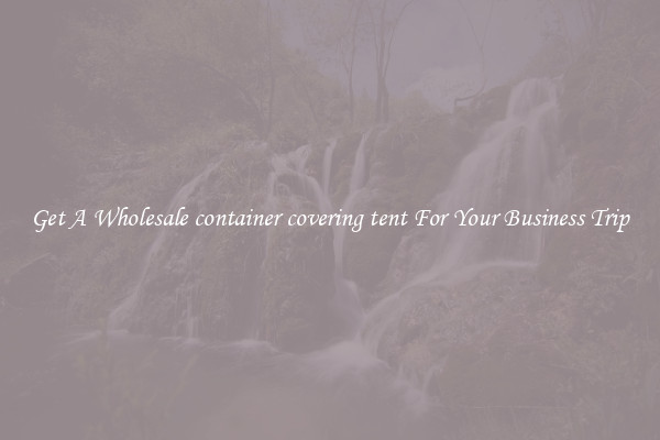 Get A Wholesale container covering tent For Your Business Trip