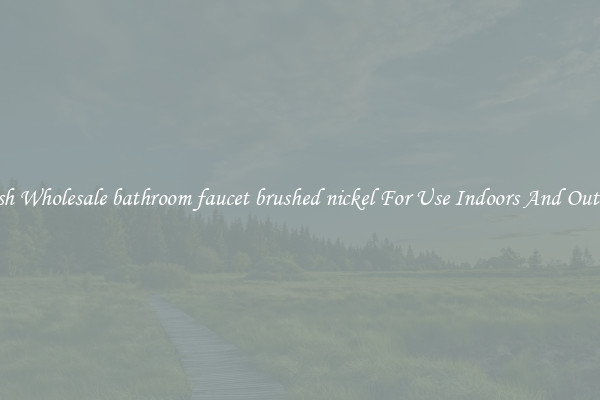 Stylish Wholesale bathroom faucet brushed nickel For Use Indoors And Outdoors