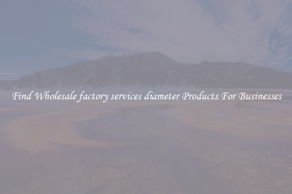 Find Wholesale factory services diameter Products For Businesses