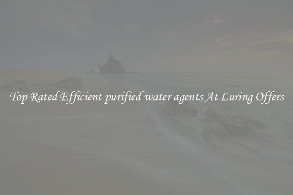 Top Rated Efficient purified water agents At Luring Offers