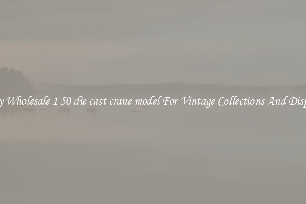 Buy Wholesale 1 50 die cast crane model For Vintage Collections And Display