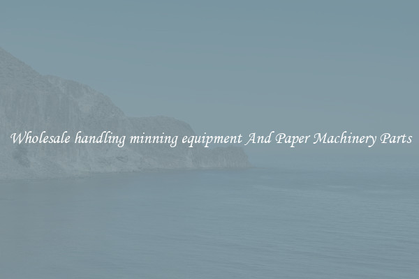 Wholesale handling minning equipment And Paper Machinery Parts
