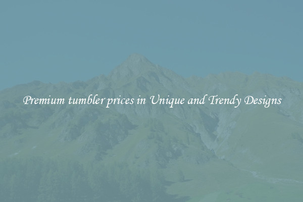 Premium tumbler prices in Unique and Trendy Designs