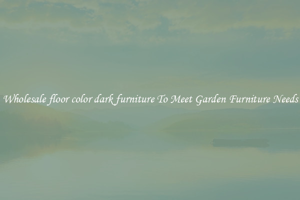 Wholesale floor color dark furniture To Meet Garden Furniture Needs