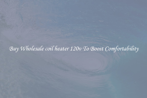 Buy Wholesale coil heater 120v To Boost Comfortability
