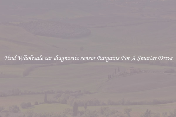Find Wholesale car diagnostic sensor Bargains For A Smarter Drive