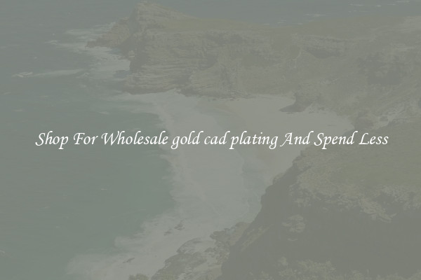Shop For Wholesale gold cad plating And Spend Less