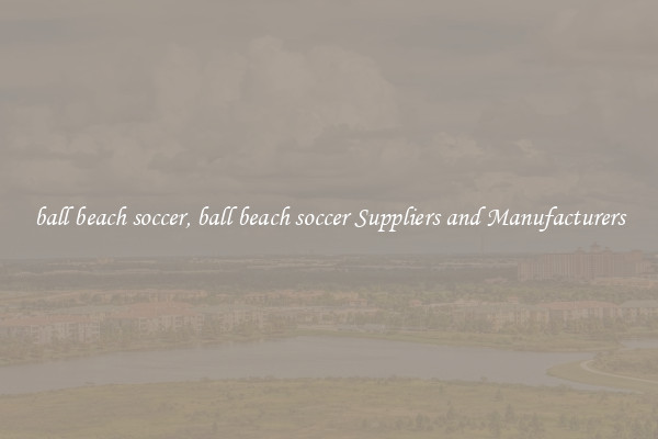 ball beach soccer, ball beach soccer Suppliers and Manufacturers