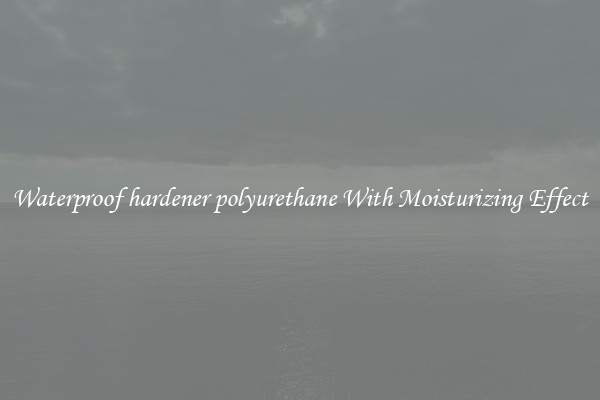 Waterproof hardener polyurethane With Moisturizing Effect