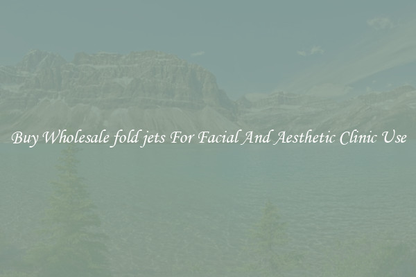 Buy Wholesale fold jets For Facial And Aesthetic Clinic Use