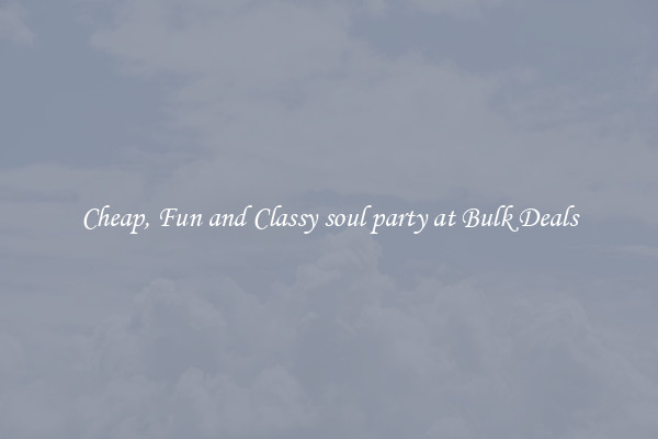 Cheap, Fun and Classy soul party at Bulk Deals