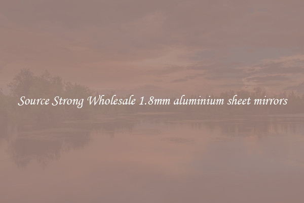 Source Strong Wholesale 1.8mm aluminium sheet mirrors