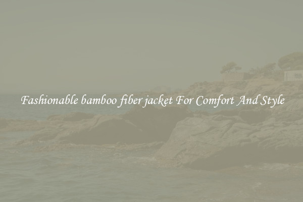 Fashionable bamboo fiber jacket For Comfort And Style