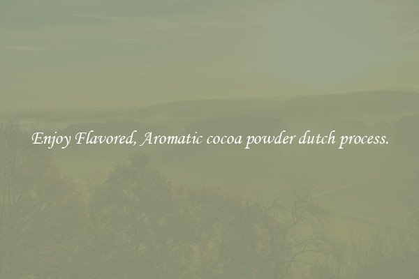 Enjoy Flavored, Aromatic cocoa powder dutch process.