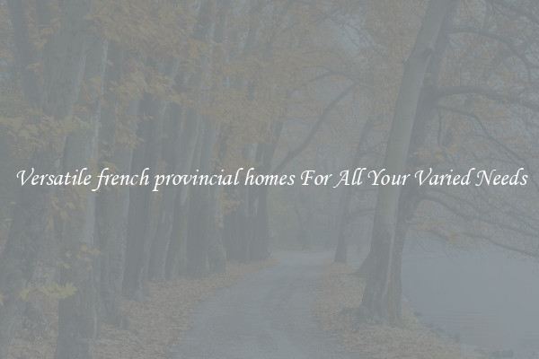 Versatile french provincial homes For All Your Varied Needs