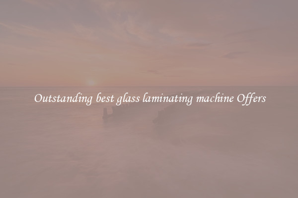 Outstanding best glass laminating machine Offers