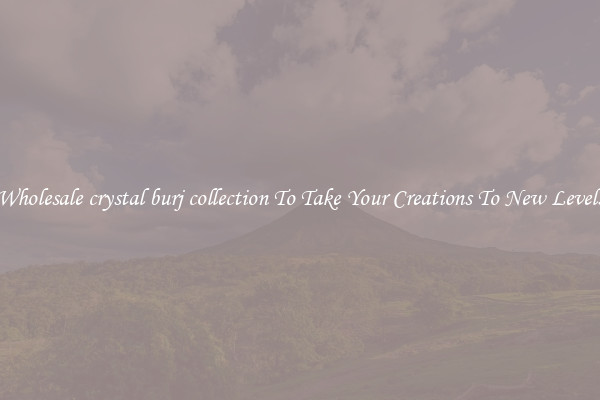 Wholesale crystal burj collection To Take Your Creations To New Levels