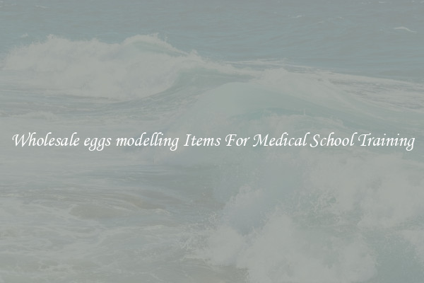 Wholesale eggs modelling Items For Medical School Training