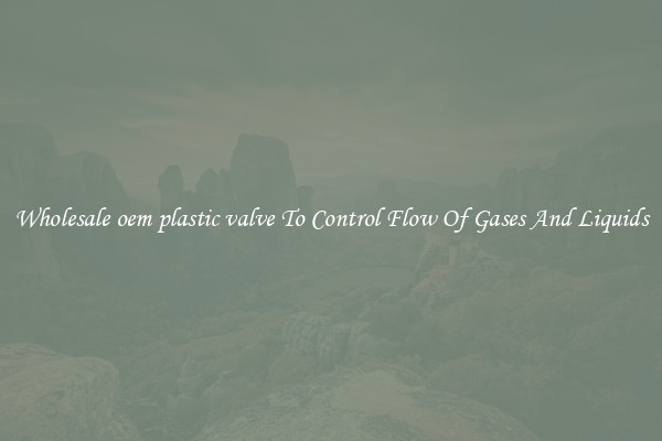 Wholesale oem plastic valve To Control Flow Of Gases And Liquids