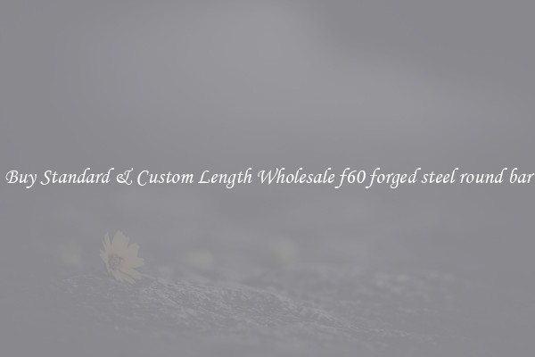 Buy Standard & Custom Length Wholesale f60 forged steel round bar