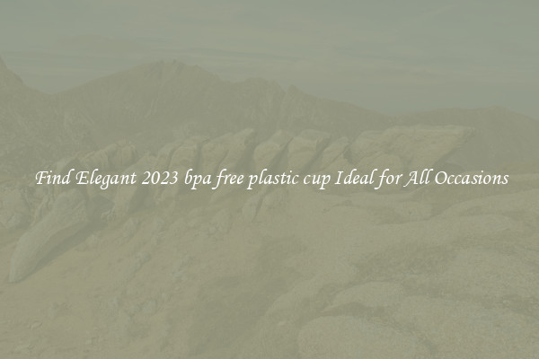 Find Elegant 2023 bpa free plastic cup Ideal for All Occasions