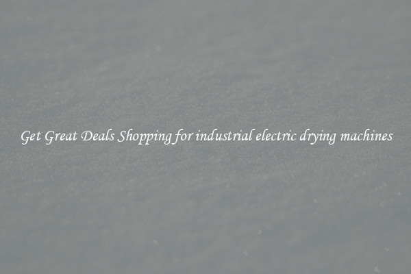 Get Great Deals Shopping for industrial electric drying machines