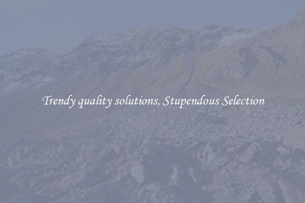 Trendy quality solutions, Stupendous Selection