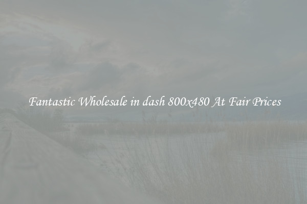 Fantastic Wholesale in dash 800x480 At Fair Prices