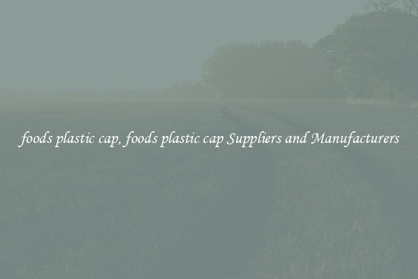 foods plastic cap, foods plastic cap Suppliers and Manufacturers