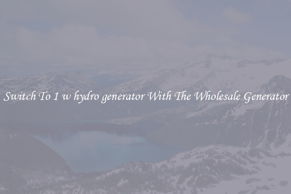 Switch To 1 w hydro generator With The Wholesale Generator