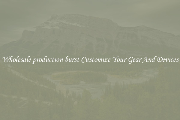 Wholesale production burst Customize Your Gear And Devices