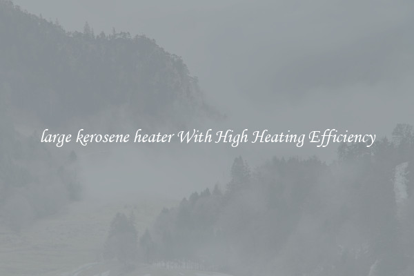 large kerosene heater With High Heating Efficiency