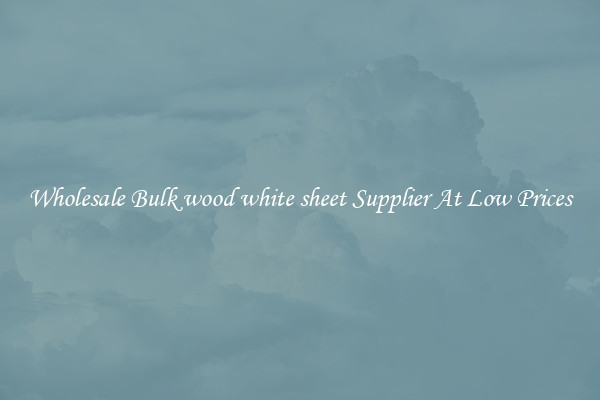 Wholesale Bulk wood white sheet Supplier At Low Prices