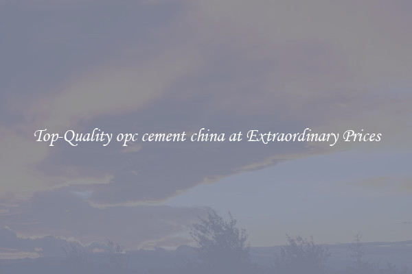 Top-Quality opc cement china at Extraordinary Prices