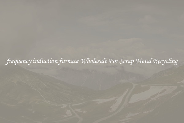 frequency induction furnace Wholesale For Scrap Metal Recycling