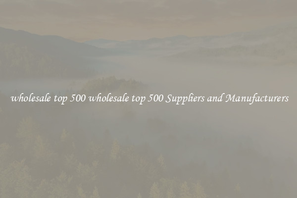 wholesale top 500 wholesale top 500 Suppliers and Manufacturers