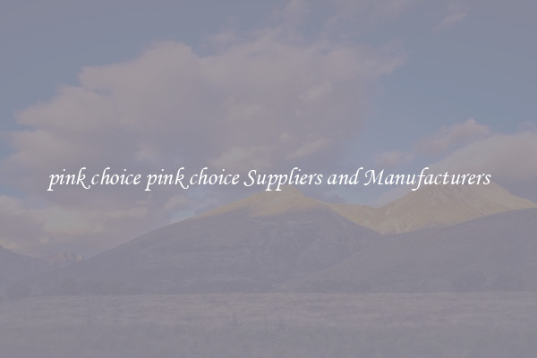 pink choice pink choice Suppliers and Manufacturers