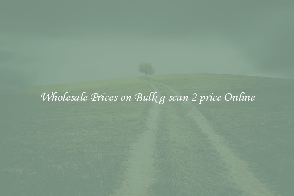 Wholesale Prices on Bulk g scan 2 price Online