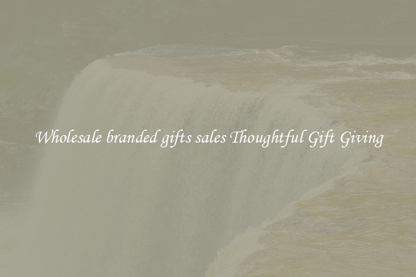 Wholesale branded gifts sales Thoughtful Gift Giving