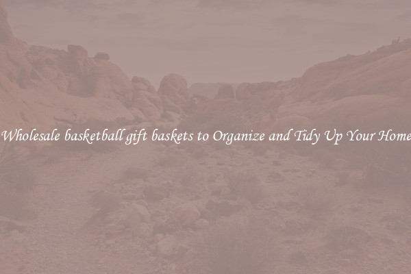 Wholesale basketball gift baskets to Organize and Tidy Up Your Home