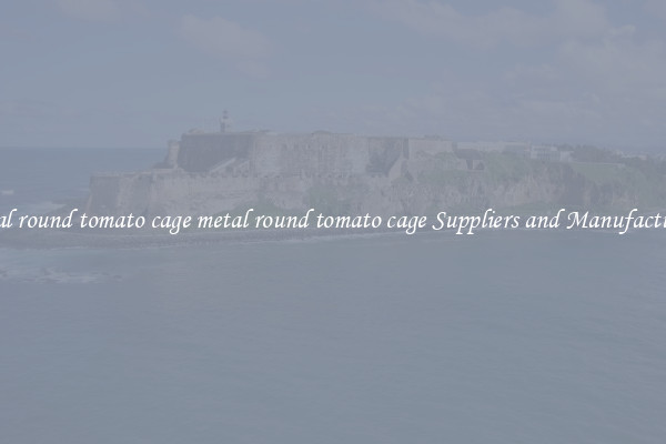 metal round tomato cage metal round tomato cage Suppliers and Manufacturers