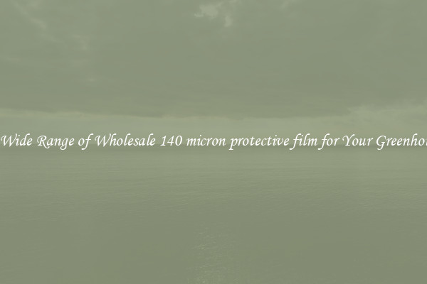 A Wide Range of Wholesale 140 micron protective film for Your Greenhouse