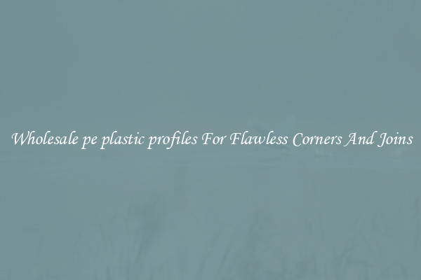 Wholesale pe plastic profiles For Flawless Corners And Joins